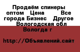 Продаём спинеры оптом › Цена ­ 40 - Все города Бизнес » Другое   . Вологодская обл.,Вологда г.